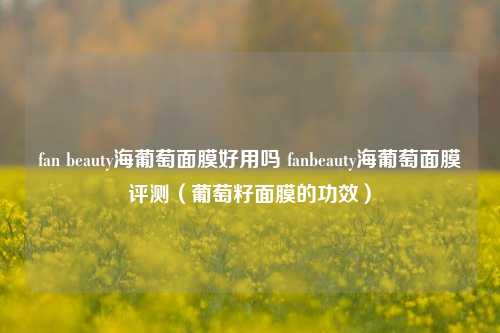 fan beauty海葡萄面膜好用吗 fanbeauty海葡萄面膜评测(葡萄籽面膜的功效)