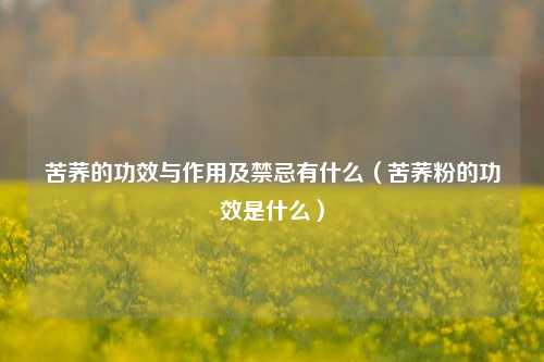 苦荞的功效与作用及禁忌有什么（苦荞粉的功效是什么）
